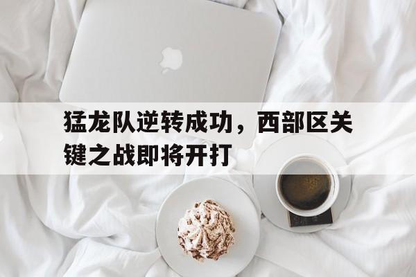 猛龙队逆转成功,西部区关键之战即将开打的简单介绍