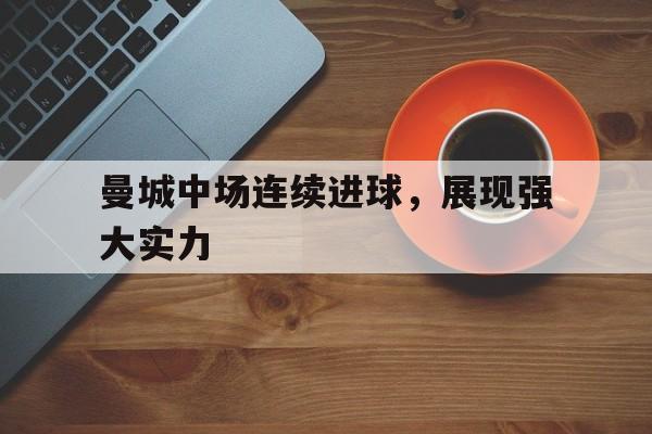 包含曼城中场连续进球，展现强大实力的词条